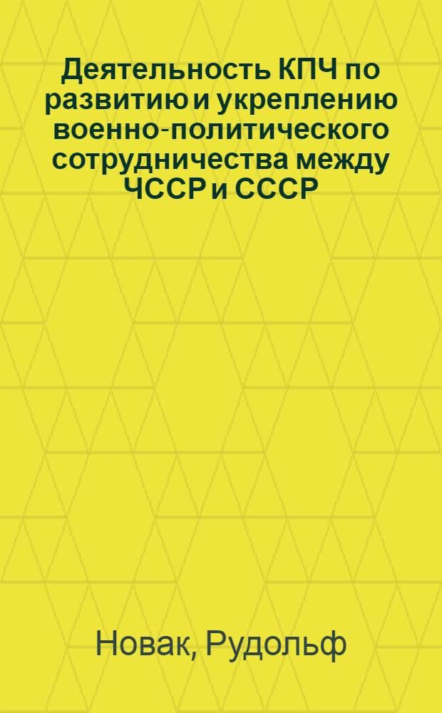 Деятельность КПЧ по развитию и укреплению военно-политического сотрудничества между ЧССР и СССР (1971-1976 гг.) : Автореф. дис. на соиск. учен. степени канд. ист. наук : (07.00.04)
