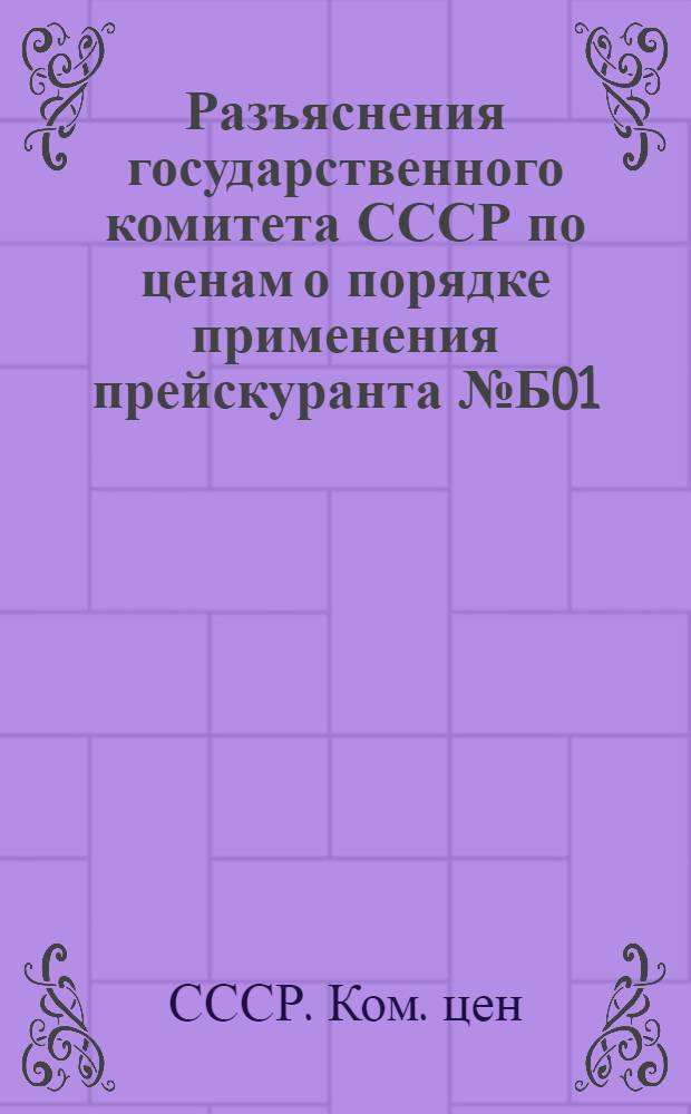 Разъяснения государственного комитета СССР по ценам о порядке применения прейскуранта № Б01 (01-15) на изготовление швейных изделий по индивидуальным заказам населения : (По состоянию на 1 сент. 1978 г.)