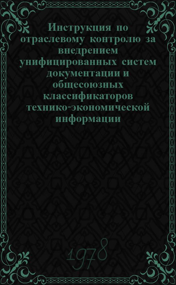 Инструкция по отраслевому контролю за внедрением унифицированных систем документации и общесоюзных классификаторов технико-экономической информации, используемых в автоматизированных системах управления Миннефтехимпрома СССР : Утв. Техн. упр. М-ва нефтеперераб. и нефтехим. пром-сти СССР 25.07.78