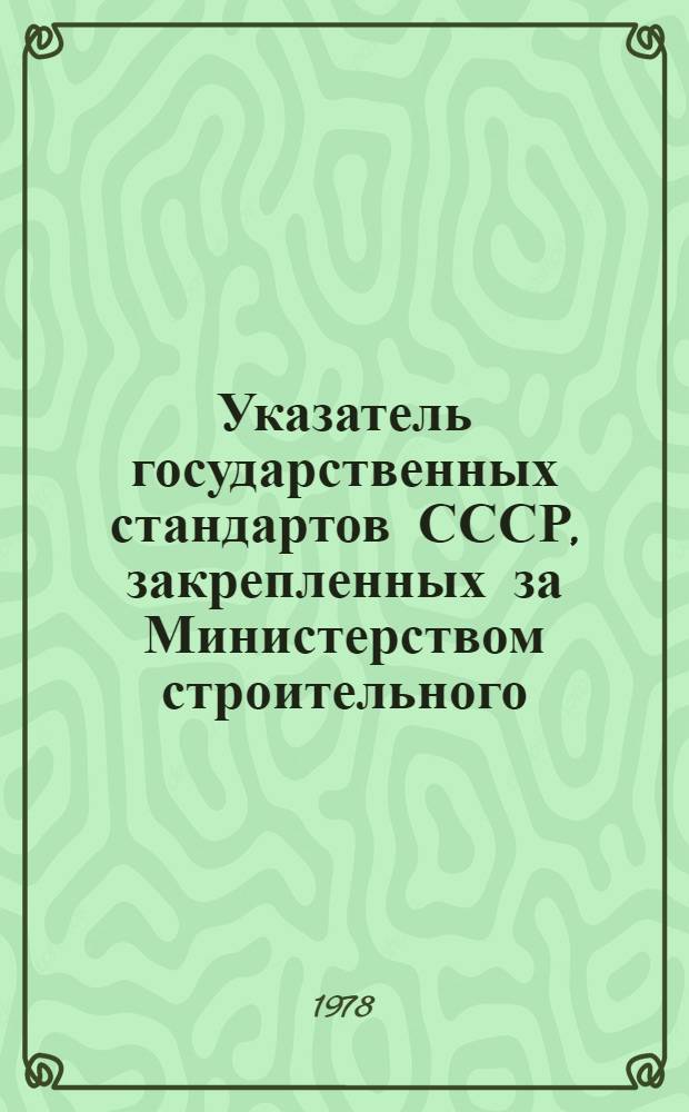 Указатель государственных стандартов СССР, закрепленных за Министерством строительного, дорожного и коммунального машиностроения, по состоянию на 1 февраля 1978 г.