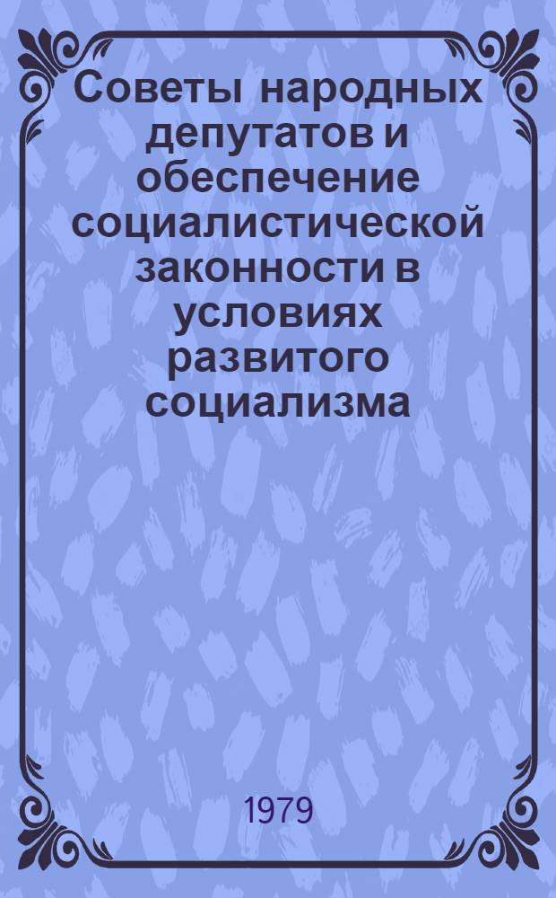 Советы народных депутатов и обеспечение социалистической законности в условиях развитого социализма : Автореф. дис. на соиск. учен. степ. д-ра юрид. наук : (12.00.02)