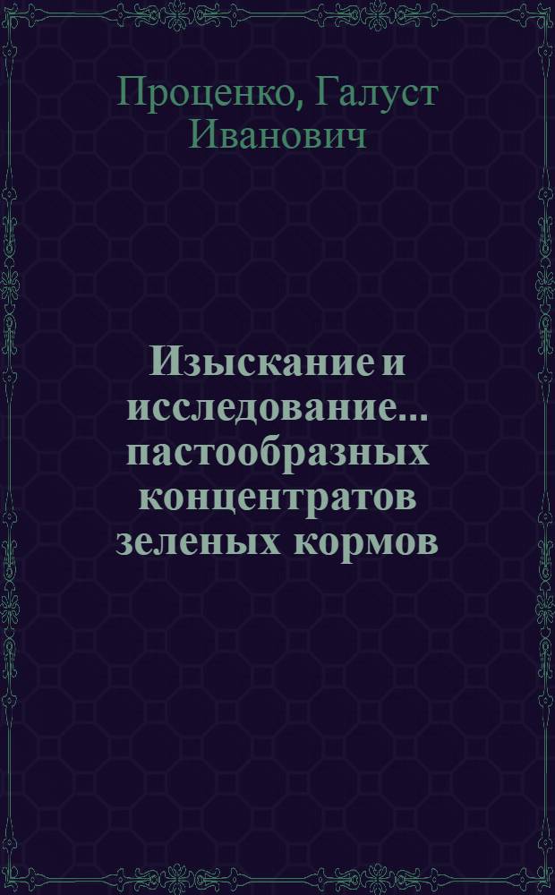 Изыскание и исследование... пастообразных концентратов зеленых кормов : Автореф. дис. на соиск. учен. степ. канд. техн. наук : (05.06.01)