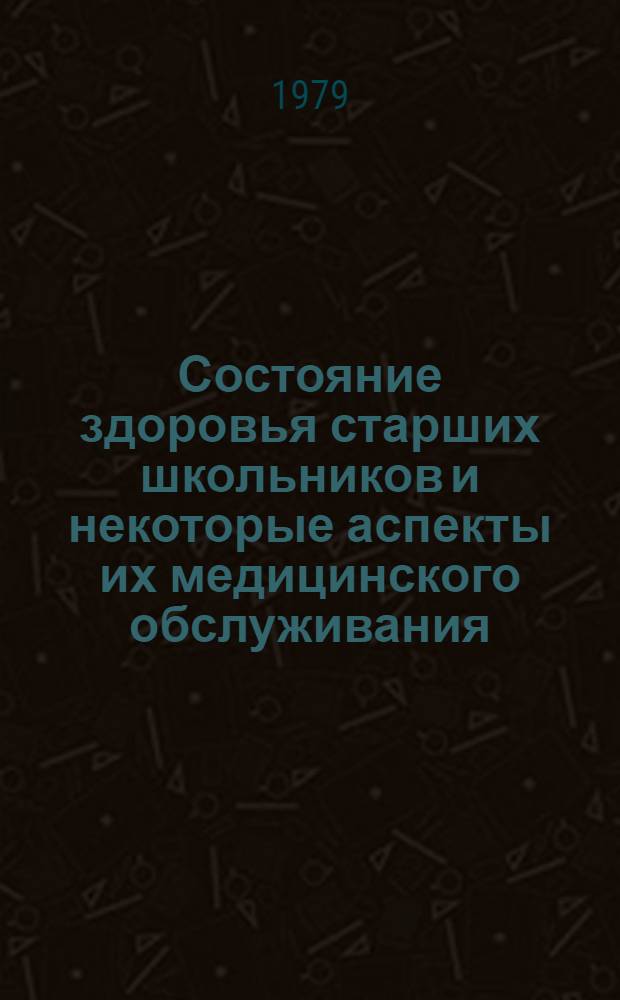 Состояние здоровья старших школьников и некоторые аспекты их медицинского обслуживания : По материалам спец. исслед. : Автореф. дис. на соиск. учен. степ. к. м. н