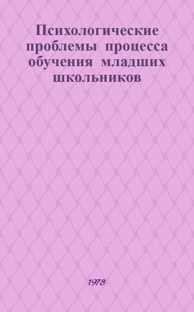 Психологические проблемы процесса обучения младших школьников : Тез. докл. всесоюз. конф. (24-26 окт. 1978 г., Москва)