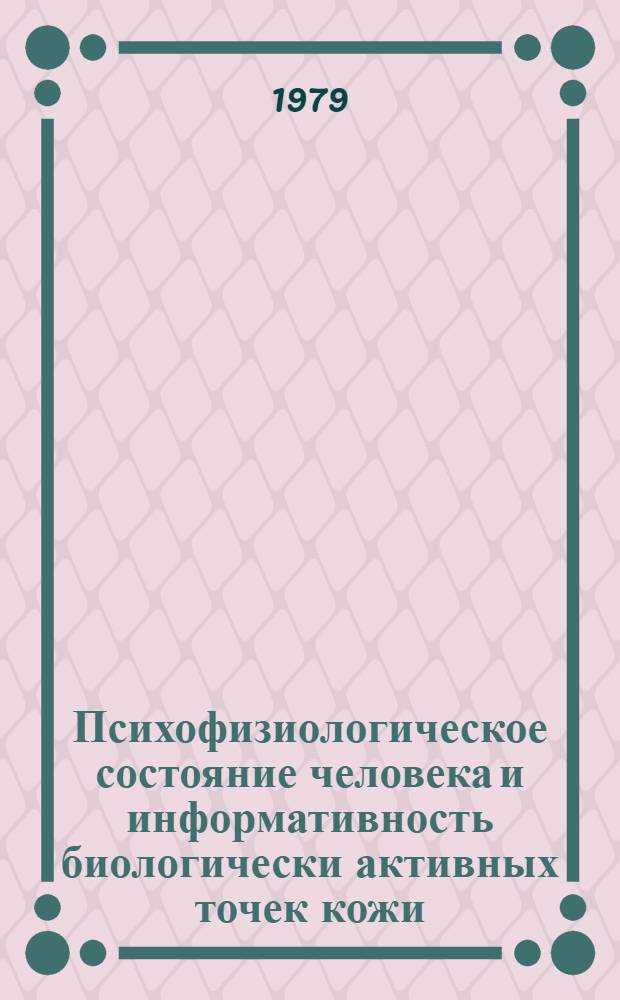 Психофизиологическое состояние человека и информативность биологически активных точек кожи : Тез. докл. науч. конф. 26 февр. - 1 марта 1979 г