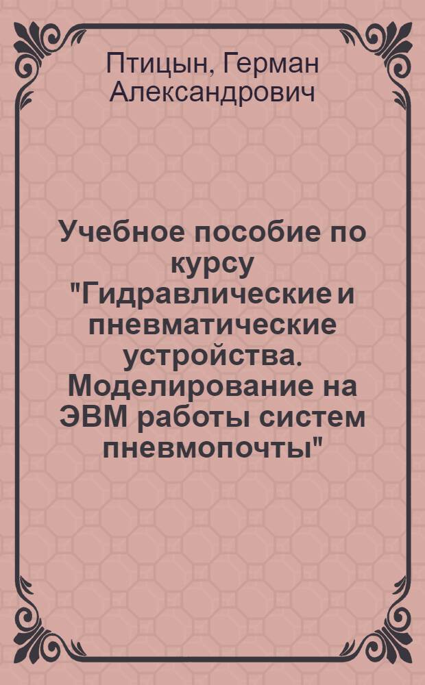 Учебное пособие по курсу "Гидравлические и пневматические устройства. Моделирование на ЭВМ работы систем пневмопочты"