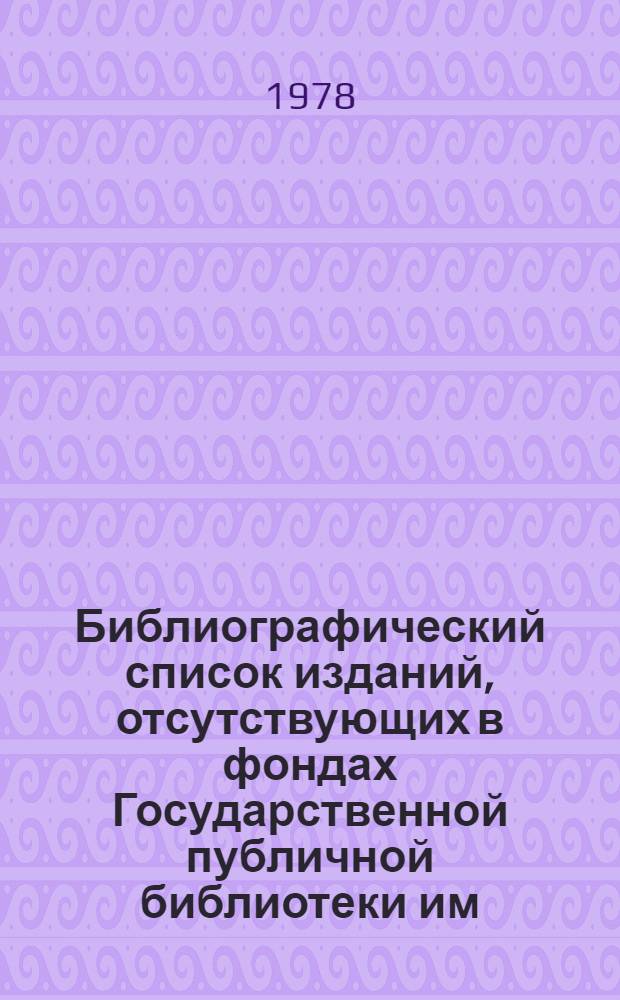 Библиографический список изданий, отсутствующих в фондах Государственной публичной библиотеки им. М.Е. Салтыкова-Щедрина : Период. изд. А - Я