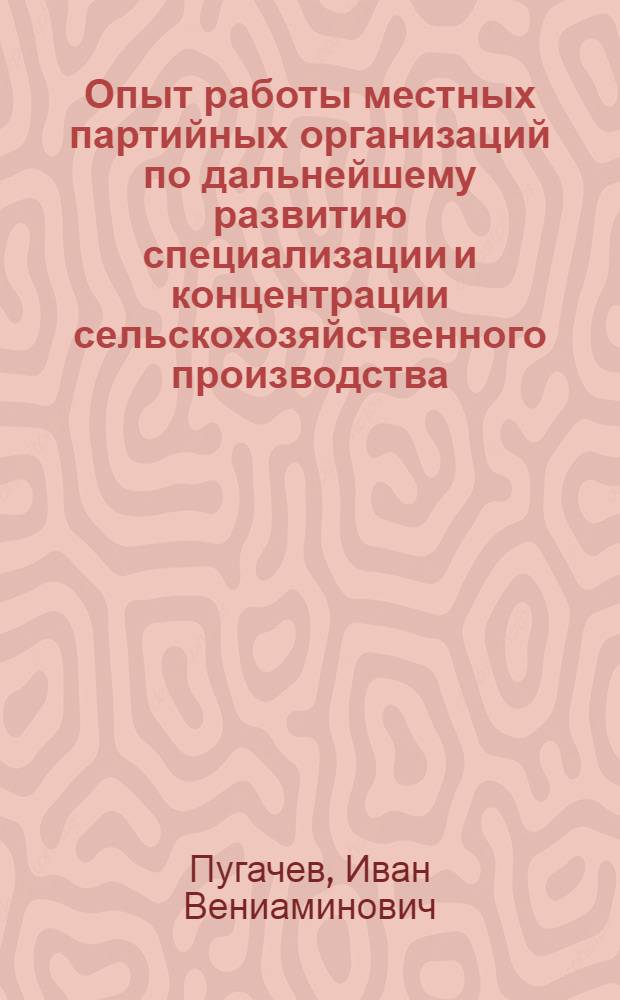 Опыт работы местных партийных организаций по дальнейшему развитию специализации и концентрации сельскохозяйственного производства : Автореф. дис. на соиск. учен. степ. канд. ист. наук : (07.00.14)