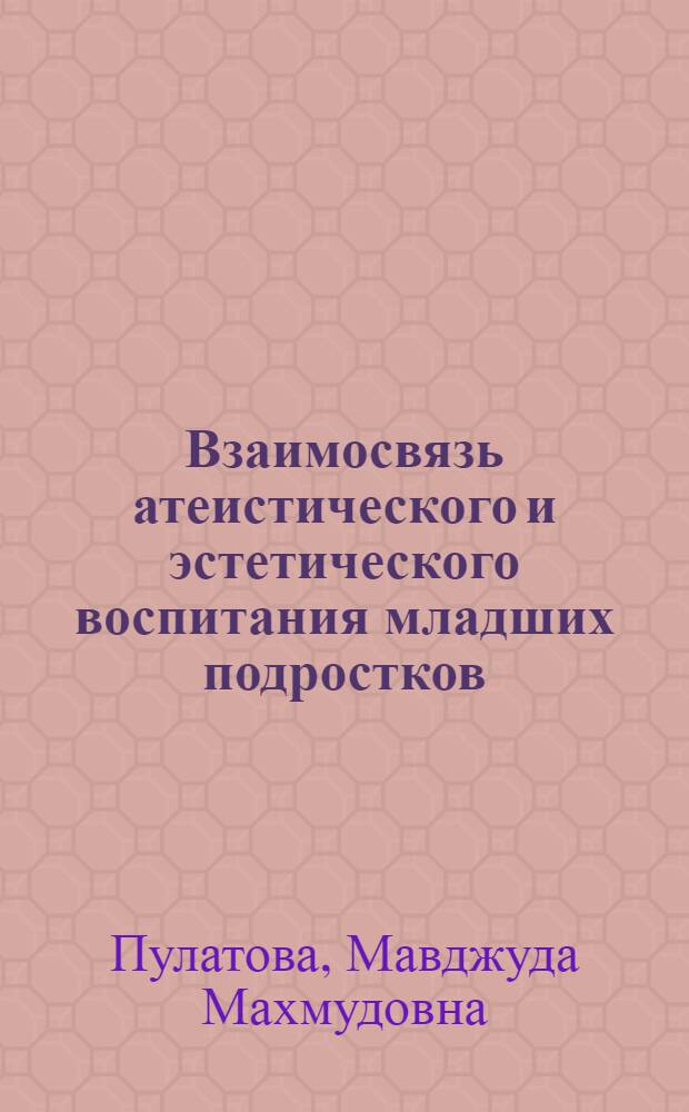 Взаимосвязь атеистического и эстетического воспитания младших подростков : (На материале школ с тадж. яз. обучения) : Автореф. дис. на соиск. учен. степ. канд. пед. наук : (13.00.01)