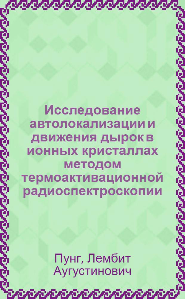 Исследование автолокализации и движения дырок в ионных кристаллах методом термоактивационной радиоспектроскопии : Автореф. дис. на соиск. учен. степ. д-ра физ.-мат. наук : (01.04.07)