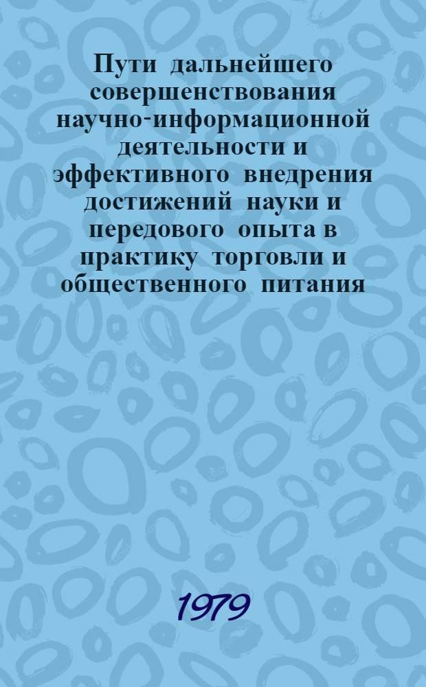 Пути дальнейшего совершенствования научно-информационной деятельности и эффективного внедрения достижений науки и передового опыта в практику торговли и общественного питания : Сб. статей