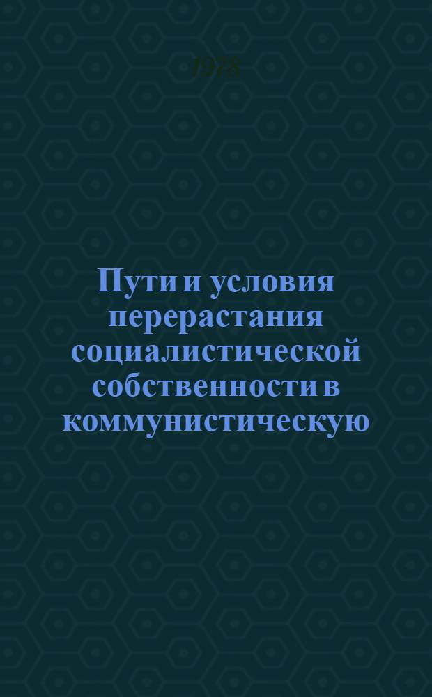 Пути и условия перерастания социалистической собственности в коммунистическую : Препринт