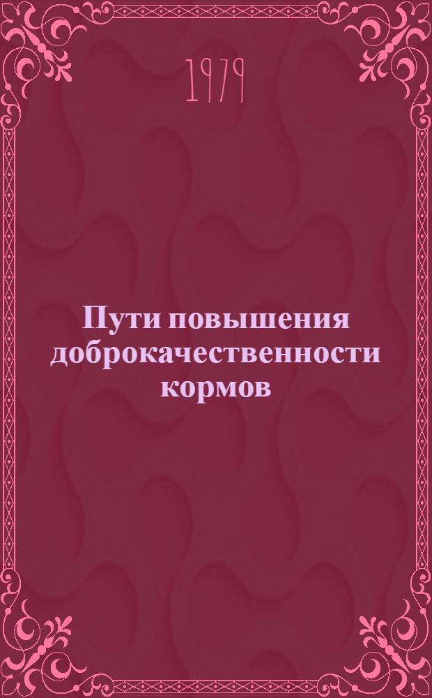 Пути повышения доброкачественности кормов : (В помощь лекторам, преподавателям и слушателям нар. ун-тов) : Метод. пособие