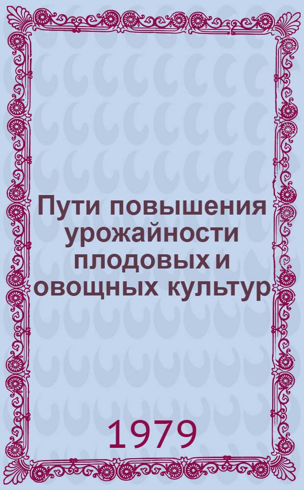 Пути повышения урожайности плодовых и овощных культур : Сб. статей