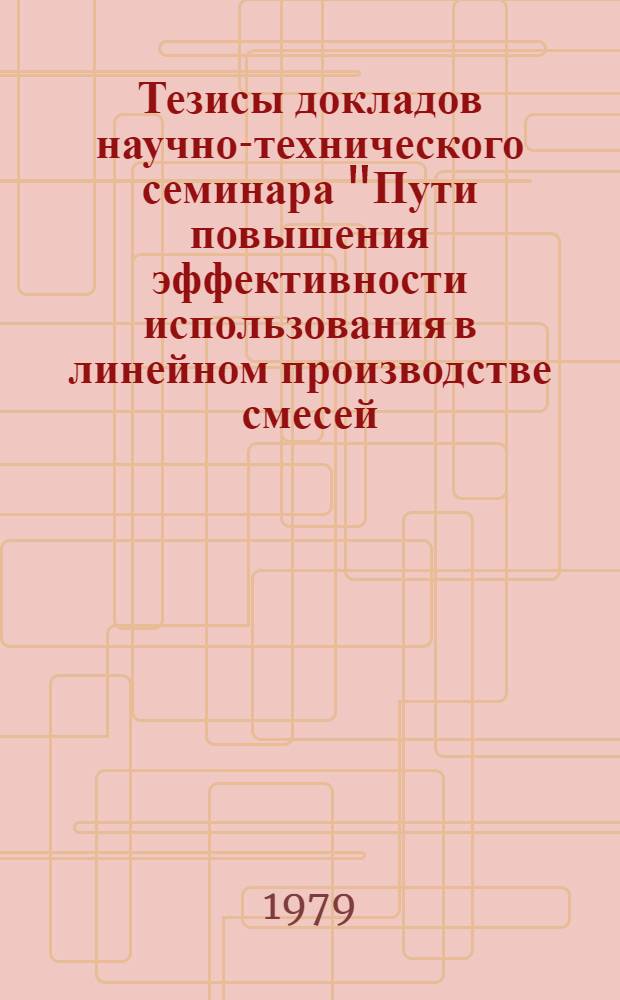 Тезисы докладов научно-технического семинара "Пути повышения эффективности использования в линейном производстве смесей, твердеющих в холодной оснастке" (г. Днепропетровск, ноябрь 1979 г.)