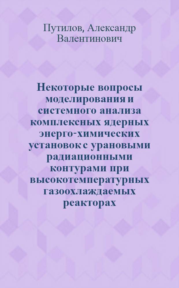 Некоторые вопросы моделирования и системного анализа комплексных ядерных энерго-химических установок с урановыми радиационными контурами при высокотемпературных газоохлаждаемых реакторах : Автореф. дис. на соиск. учен. степ. к. т. н