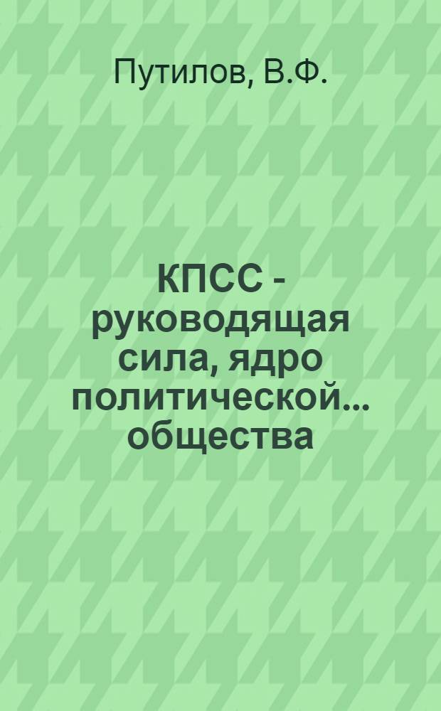 КПСС - руководящая сила, ядро политической... общества : Учеб. пособие ... ведения бесед ... курсантами на войсковой стажировке