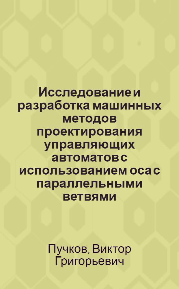 Исследование и разработка машинных методов проектирования управляющих автоматов с использованием оса с параллельными ветвями : Автореф. дис. на соиск. учен. степ. канд. техн. наук : (05.13.13)