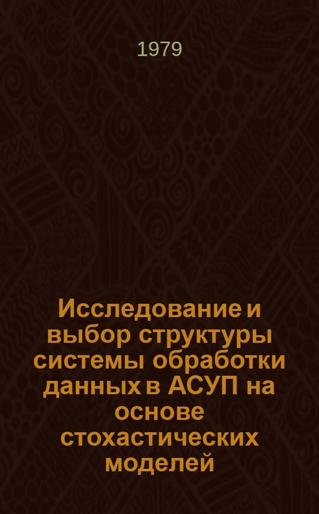 Исследование и выбор структуры системы обработки данных в АСУП на основе стохастических моделей : Автореф. дис. на соиск. учен. степ. к. э. н
