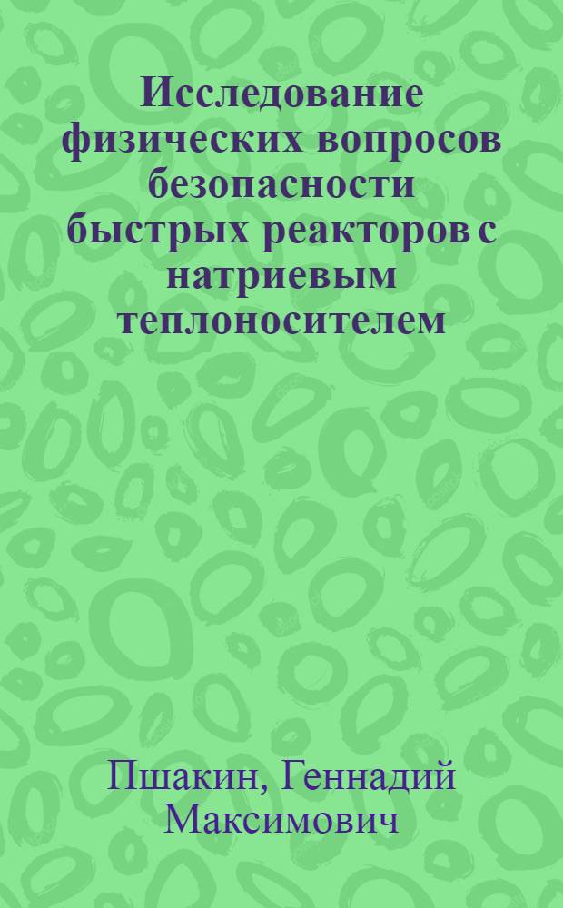 Исследование физических вопросов безопасности быстрых реакторов с натриевым теплоносителем : Автореф. дис. на соиск. учен. степ. к. т. н