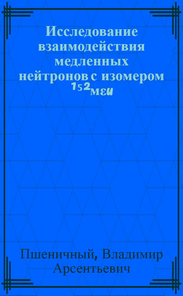 Исследование взаимодействия медленных нейтронов с изомером ¹⁵²мεu (Т½=9,2 час)
