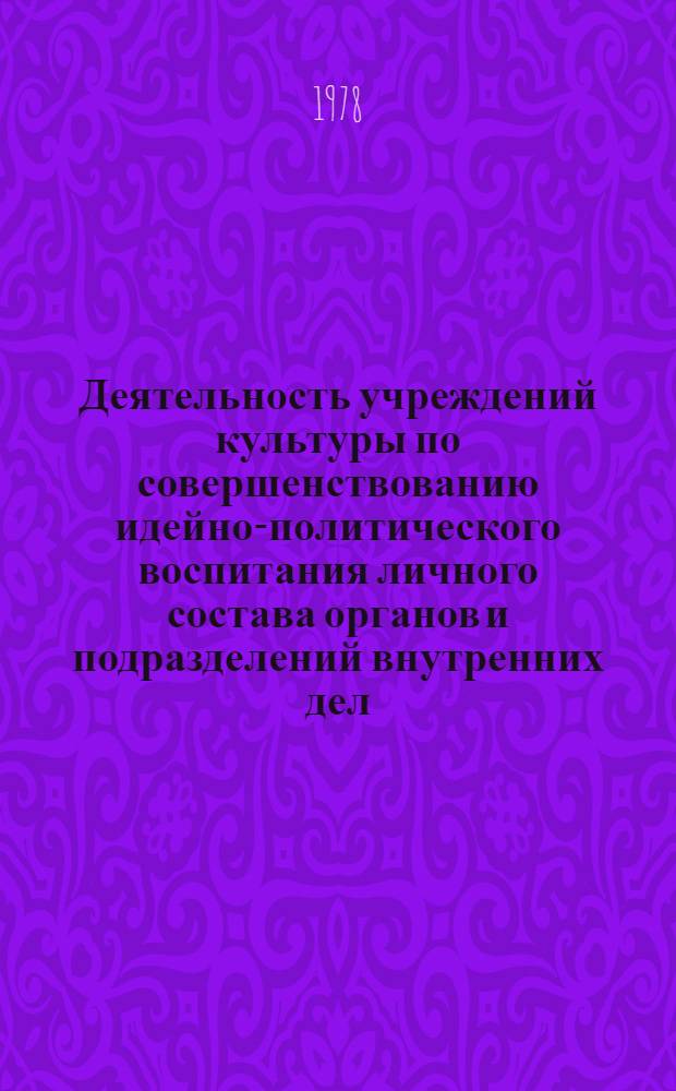 Деятельность учреждений культуры по совершенствованию идейно-политического воспитания личного состава органов и подразделений внутренних дел : Из опыта работы учреждений культуры МВД СССР