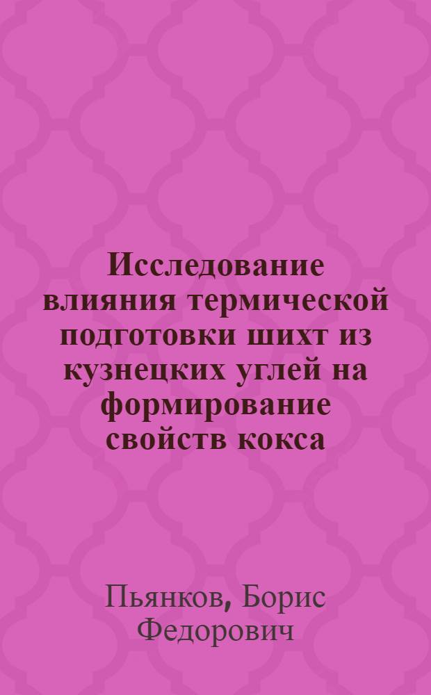 Исследование влияния термической подготовки шихт из кузнецких углей на формирование свойств кокса : Автореф. дис. на соиск. учен. степени канд. техн. наук : (05.17.07)