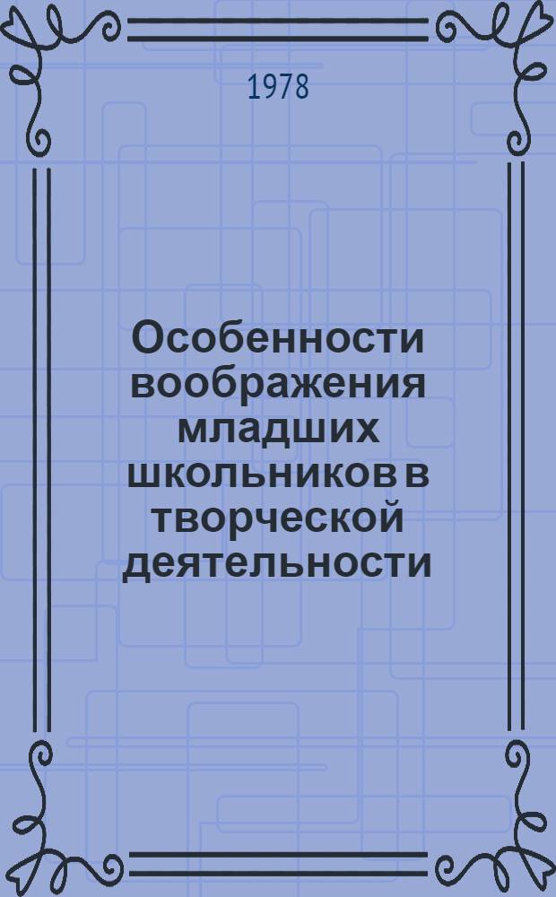 Особенности воображения младших школьников в творческой деятельности : Автореф. дис. на соиск. учен. степени канд. психол. наук : (19.00.07)