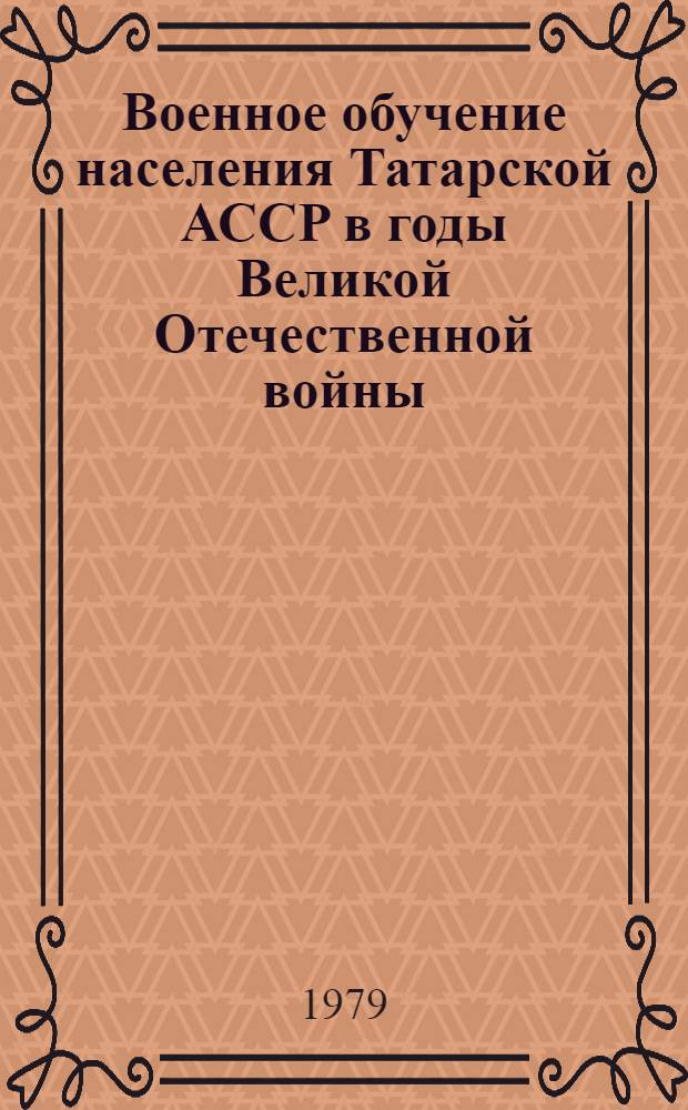 Военное обучение населения Татарской АССР в годы Великой Отечественной войны (1941-1945 гг.) : Автореф. дис. на соиск. учен. степ. канд. ист. наук : (07.00.02)