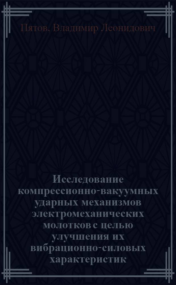 Исследование компрессионно-вакуумных ударных механизмов электромеханических молотков с целью улучшения их вибрационно-силовых характеристик : Автореф. дис. на соиск. учен. степени канд. техн. наук : (05.05.04)