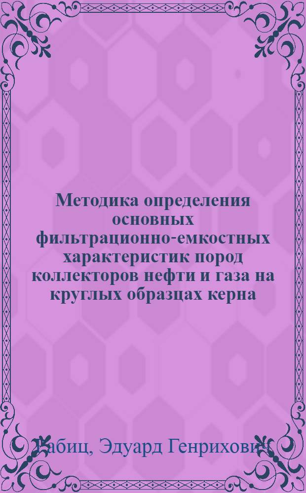 Методика определения основных фильтрационно-емкостных характеристик пород коллекторов нефти и газа на круглых образцах керна : Автореф. дис. на соиск. учен. степ. канд. геол.-минерал. наук : (04.00.17)