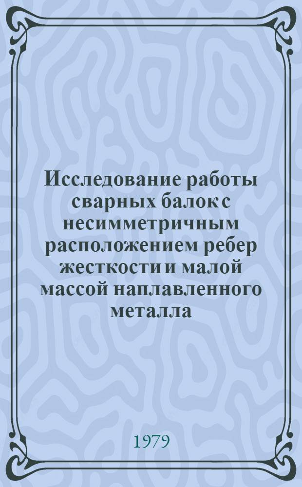 Исследование работы сварных балок с несимметричным расположением ребер жесткости и малой массой наплавленного металла : Автореф. дис. на соиск. учен. степ. канд. техн. наук : (05.23.01)