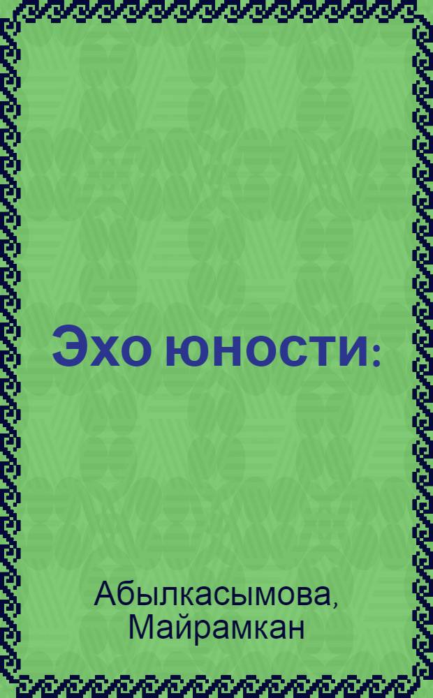 Эхо юности : (Отчизна) : Стихотворения и поэма : Пер. с кирг.