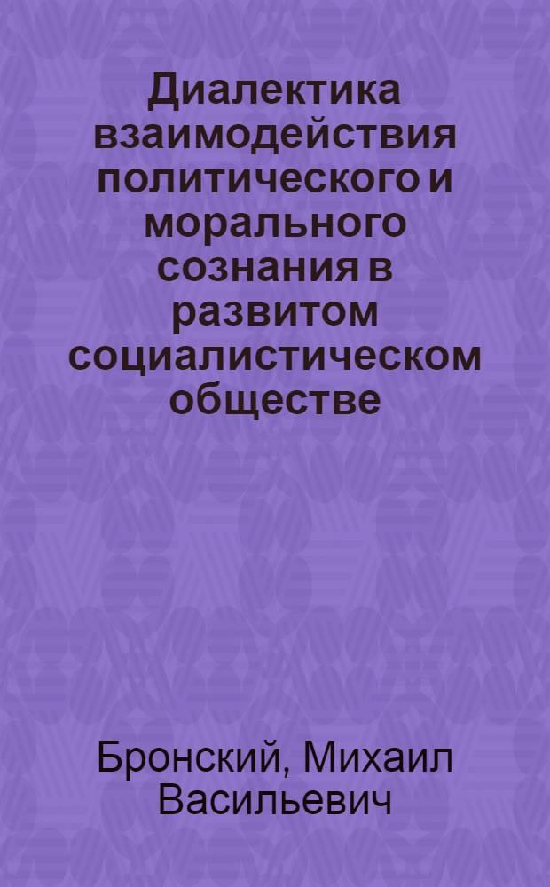 Диалектика взаимодействия политического и морального сознания в развитом социалистическом обществе : Автореф. дис. на соиск. учен. степ. канд. филос. наук : (09.00.01)