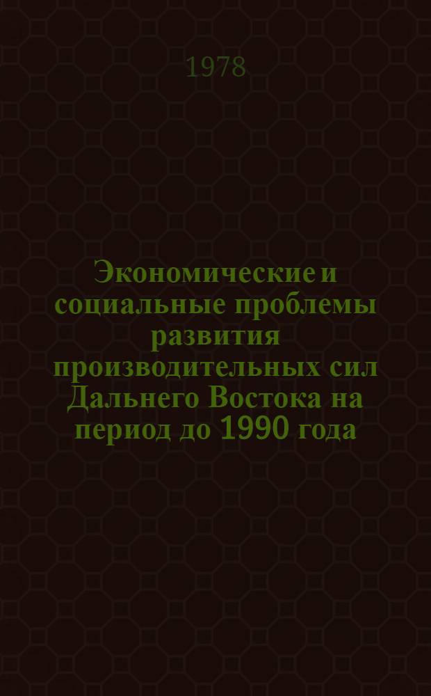 Экономические и социальные проблемы развития производительных сил Дальнего Востока на период до 1990 года : Науч. докл