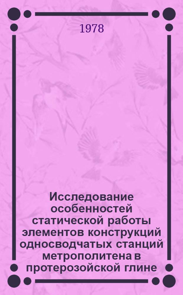 Исследование особенностей статической работы элементов конструкций односводчатых станций метрополитена в протерозойской глине : Автореф. дис. на соиск. учен. степени канд. техн. наук : (05.15.04)