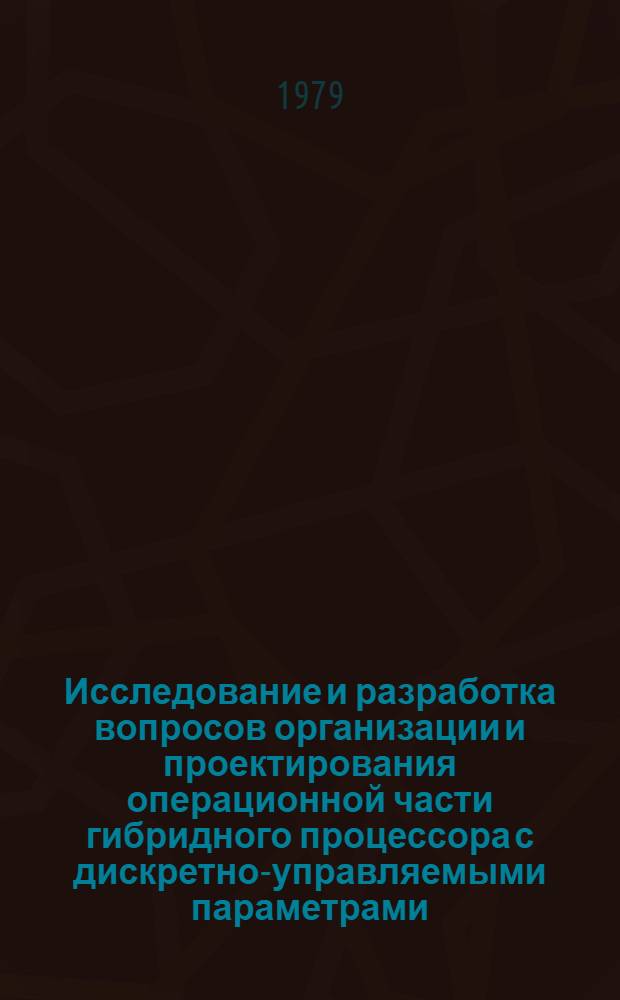 Исследование и разработка вопросов организации и проектирования операционной части гибридного процессора с дискретно-управляемыми параметрами : Автореф. дис. на соиск. учен. степ. канд. техн. наук : (05.13.13)