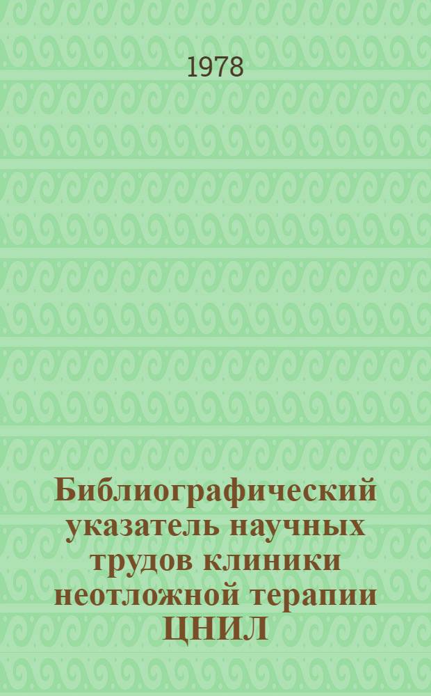 Библиографический указатель научных трудов клиники неотложной терапии ЦНИЛ (1970-1978 гг.)