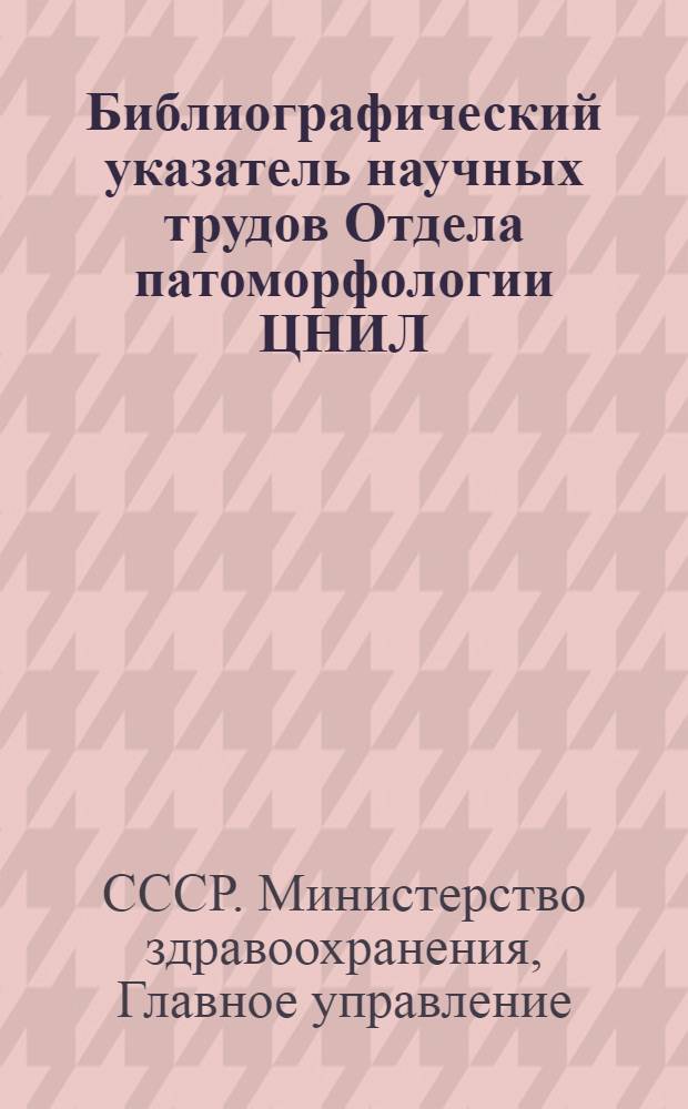 Библиографический указатель научных трудов Отдела патоморфологии ЦНИЛ (1969-1978 гг.)