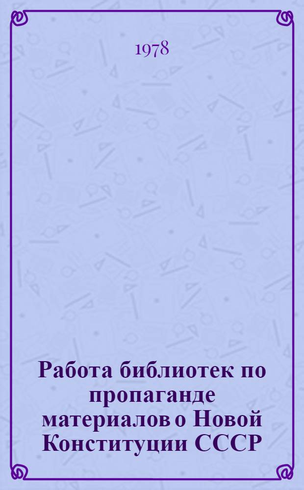 Работа библиотек по пропаганде материалов о Новой Конституции СССР : (Метод. материалы)