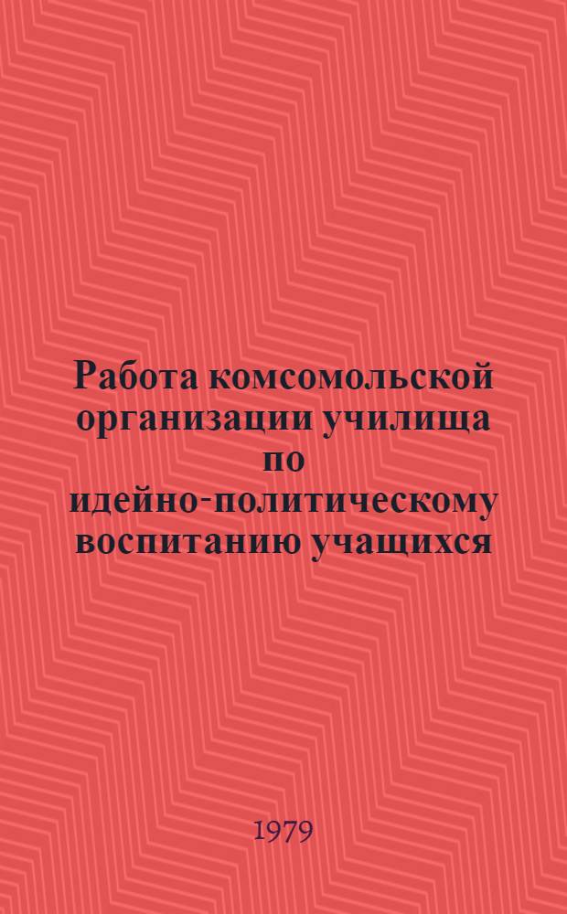 Работа комсомольской организации училища по идейно-политическому воспитанию учащихся : Метод. рекомендации