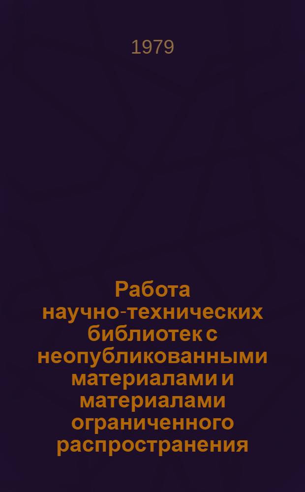 Работа научно-технических библиотек с неопубликованными материалами и материалами ограниченного распространения : (Метод. рекомендации)