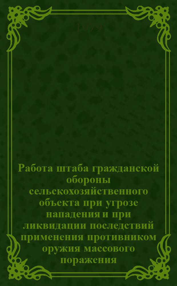 Работа штаба гражданской обороны сельскохозяйственного объекта при угрозе нападения и при ликвидации последствий применения противником оружия массового поражения : Метод. разраб.