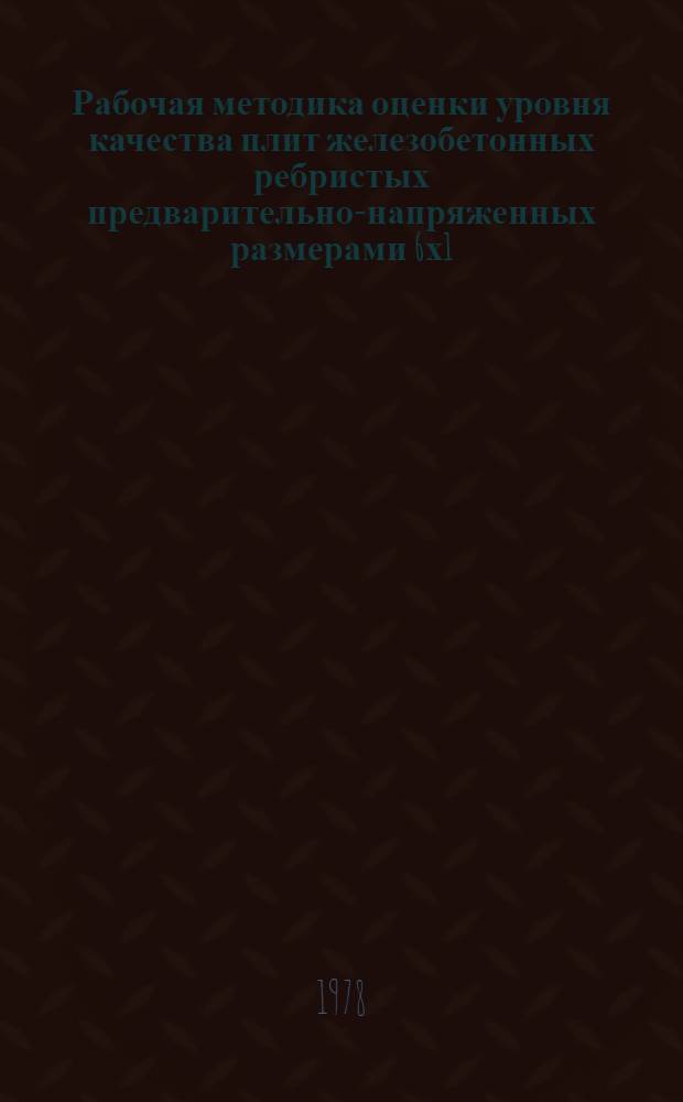 Рабочая методика оценки уровня качества плит железобетонных ребристых предварительно-напряженных размерами 6х1,5; 6х3; 12х1,5; 12х3 м для покрытий производственных зданий : РМ 67-001-78 : Изд. офиц. Введ. в действие с 01.01.79