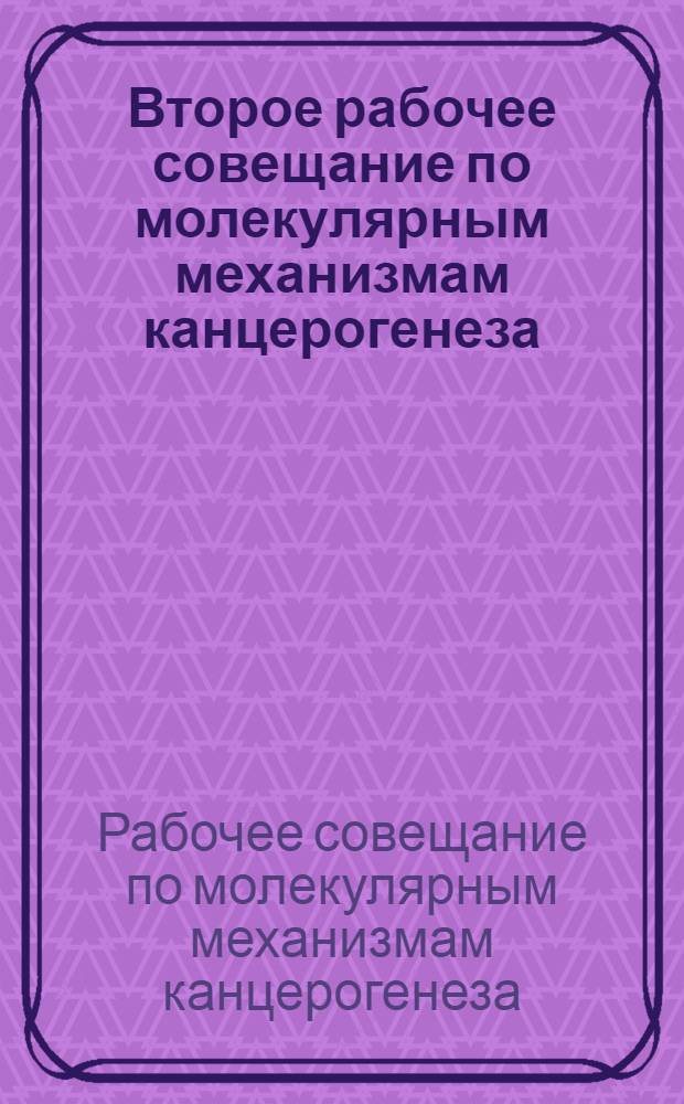 Второе рабочее совещание по молекулярным механизмам канцерогенеза (Пущино, 25-26 февраля 1977 г.) : Материалы