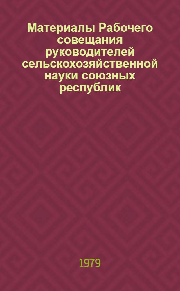 Материалы Рабочего совещания руководителей сельскохозяйственной науки союзных республик (г. Ташкент, апрель 1979)