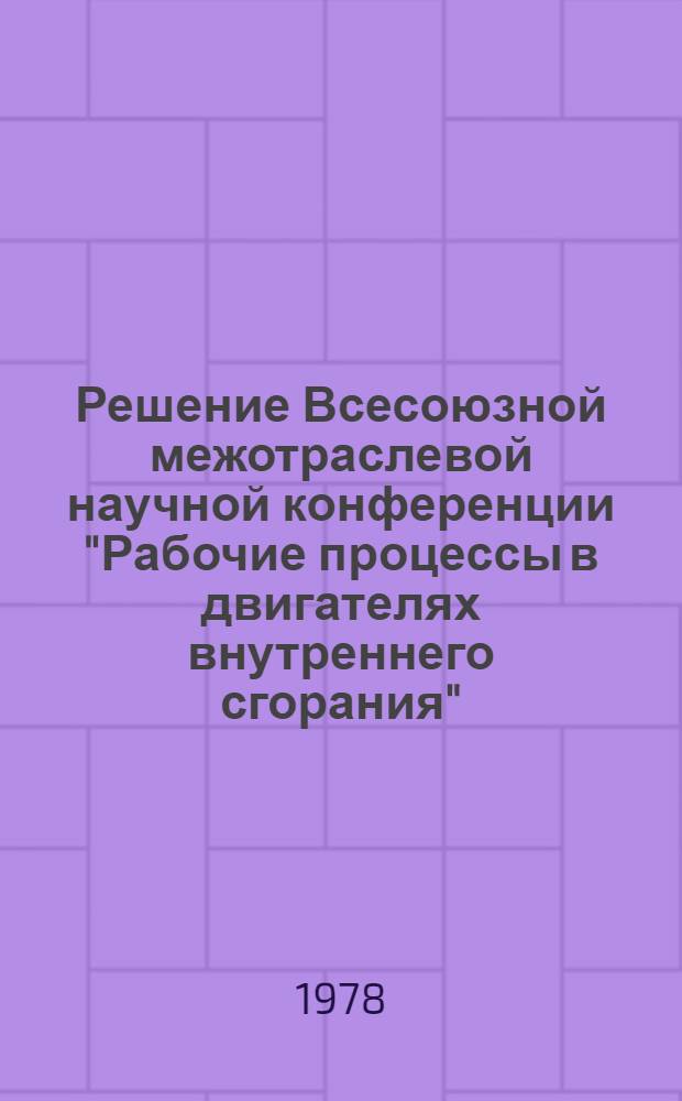 Решение Всесоюзной межотраслевой научной конференции "Рабочие процессы в двигателях внутреннего сгорания". 1-3 февр. 1978 г.