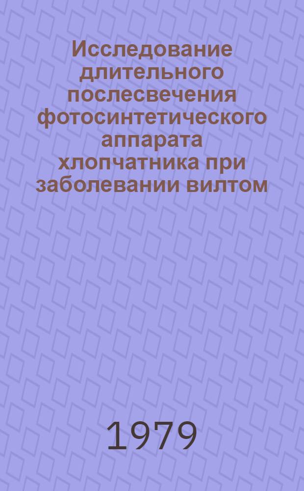 Исследование длительного послесвечения фотосинтетического аппарата хлопчатника при заболевании вилтом : Автореф. дис. на соиск. учен. степ. канд. биол. наук : (03.00.02)