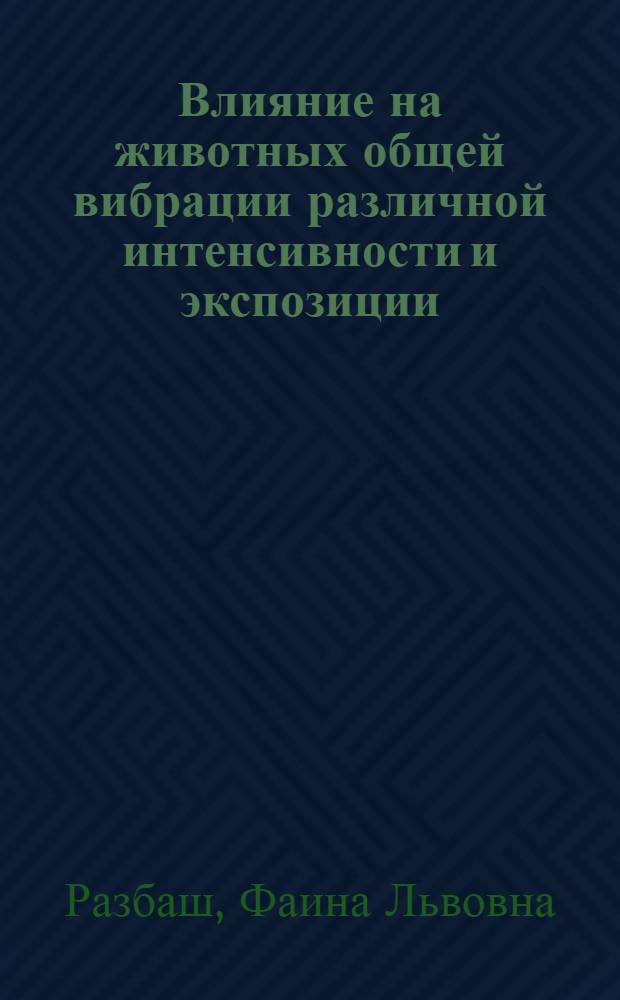 Влияние на животных общей вибрации различной интенсивности и экспозиции : (Применит. к судовым условиям) : Автореф. дис. на соиск. учен. степ. канд. биол. наук : (14.00.07)