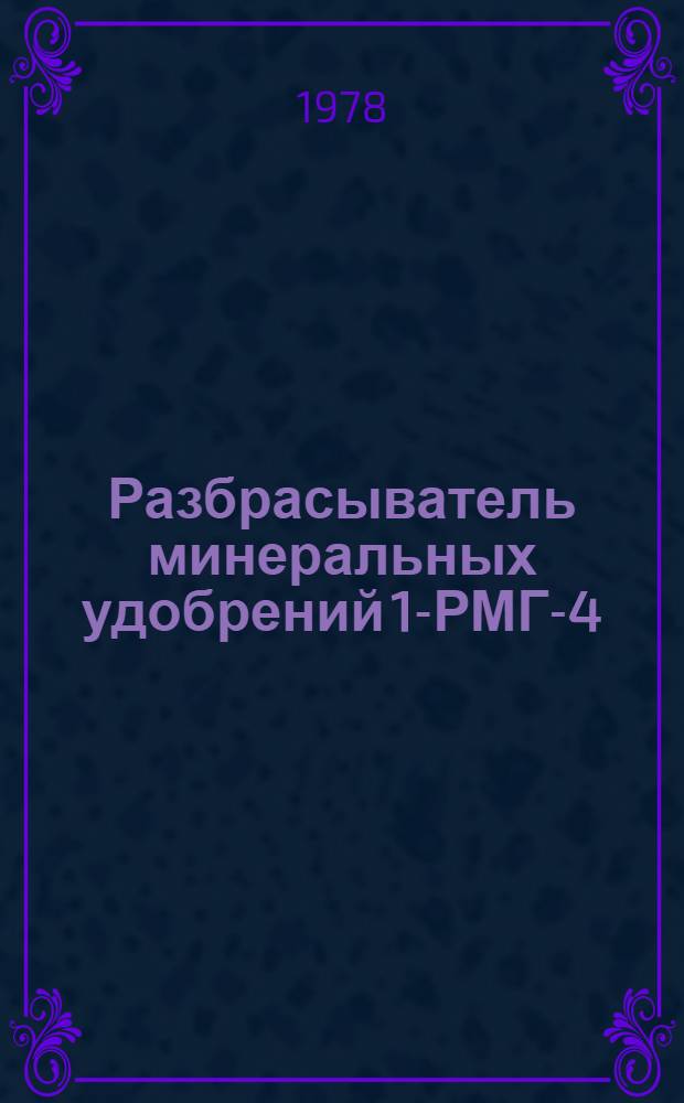 Разбрасыватель минеральных удобрений 1-РМГ-4 : Типовые нормы времени на капит. ремонт для спец. предприятий : Утв. Всесоюз. об-нием "Союзсельхозтехника" Совета Министров СССР 09.11.77